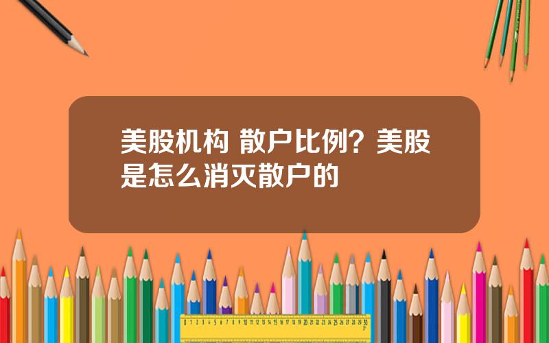 美股机构 散户比例？美股是怎么消灭散户的